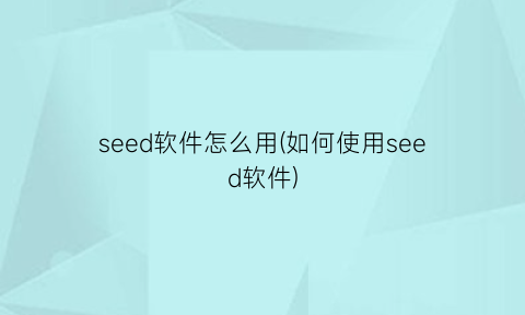 seed软件怎么用(如何使用seed软件)
