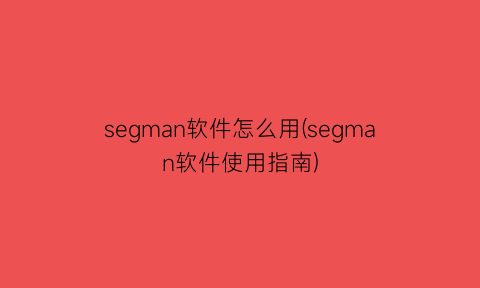 “segman软件怎么用(segman软件使用指南)