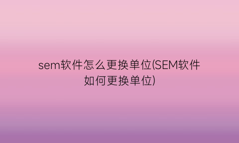 “sem软件怎么更换单位(SEM软件如何更换单位)