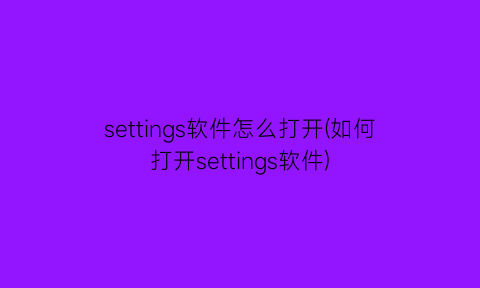 settings软件怎么打开(如何打开settings软件)
