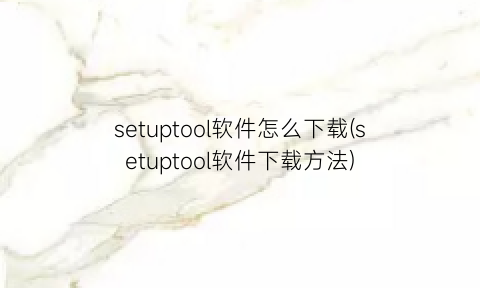 setuptool软件怎么下载(setuptool软件下载方法)