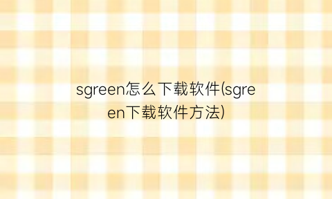 “sgreen怎么下载软件(sgreen下载软件方法)