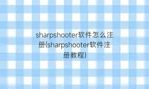 “sharpshooter软件怎么注册(sharpshooter软件注册教程)