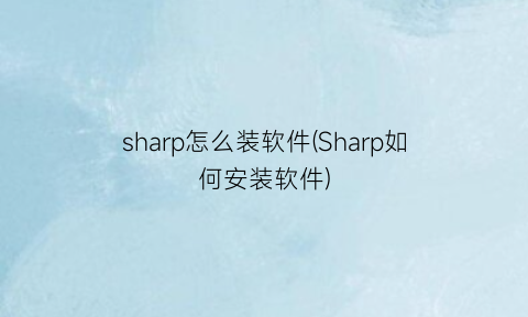 “sharp怎么装软件(Sharp如何安装软件)