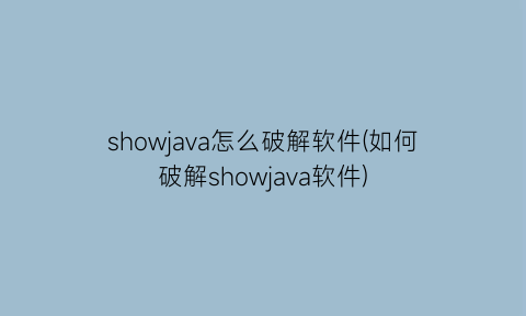 showjava怎么破解软件(如何破解showjava软件)