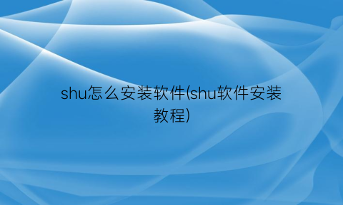 shu怎么安装软件(shu软件安装教程)