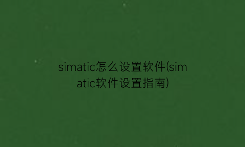simatic怎么设置软件(simatic软件设置指南)
