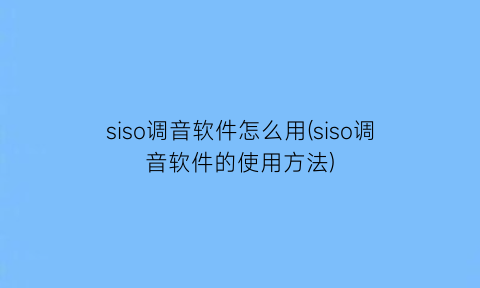 “siso调音软件怎么用(siso调音软件的使用方法)