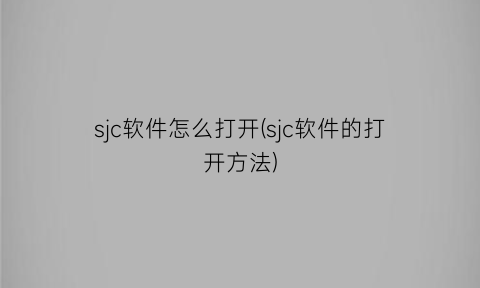 sjc软件怎么打开(sjc软件的打开方法)