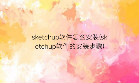 sketchup软件怎么安装(sketchup软件的安装步骤)