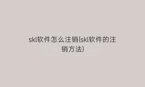 skl软件怎么注销(skl软件的注销方法)