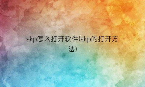 “skp怎么打开软件(skp的打开方法)