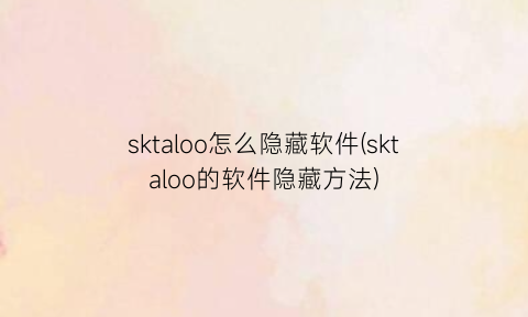 sktaloo怎么隐藏软件(sktaloo的软件隐藏方法)