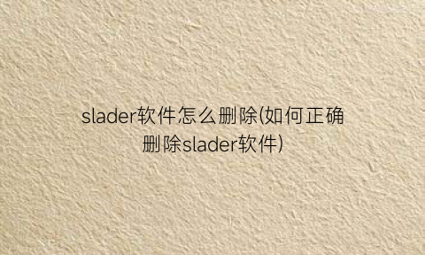 slader软件怎么删除(如何正确删除slader软件)