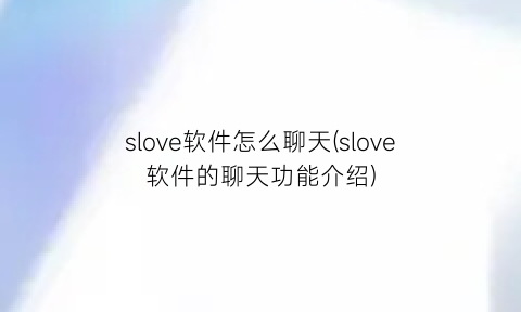slove软件怎么聊天(slove软件的聊天功能介绍)