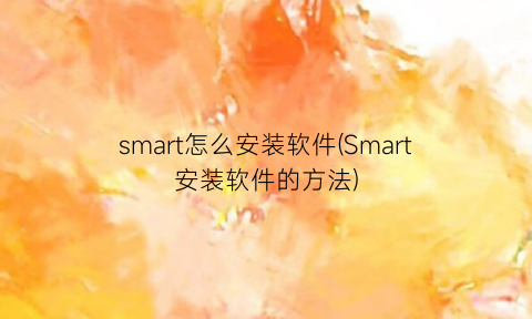 “smart怎么安装软件(Smart安装软件的方法)