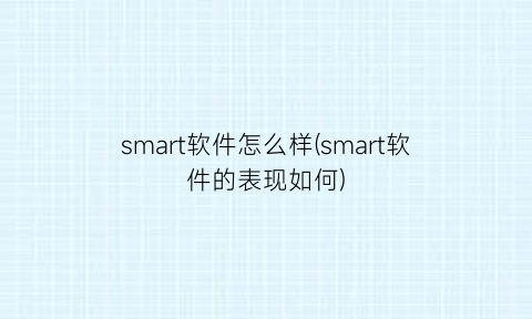 “smart软件怎么样(smart软件的表现如何)