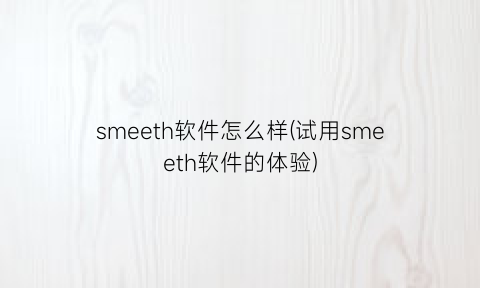 smeeth软件怎么样(试用smeeth软件的体验)