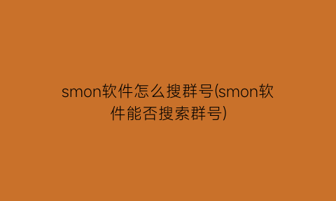 smon软件怎么搜群号(smon软件能否搜索群号)