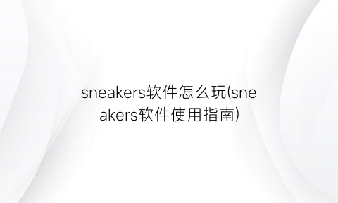 sneakers软件怎么玩(sneakers软件使用指南)
