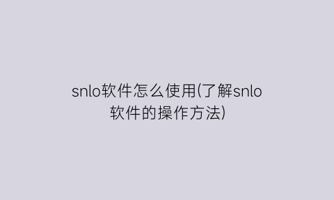 snlo软件怎么使用(了解snlo软件的操作方法)