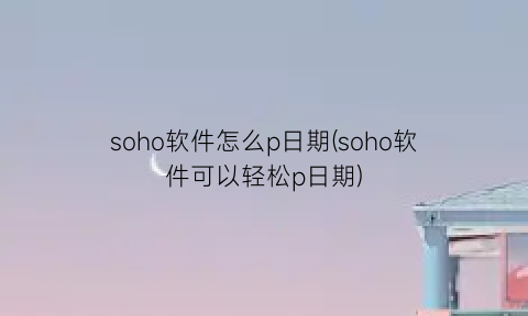 “soho软件怎么p日期(soho软件可以轻松p日期)