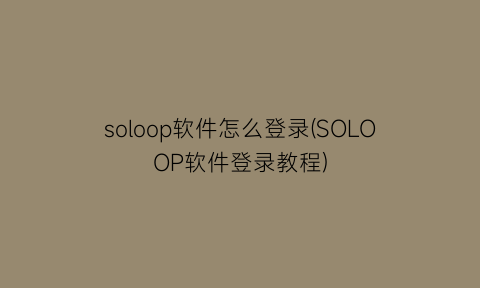 soloop软件怎么登录(SOLOOP软件登录教程)