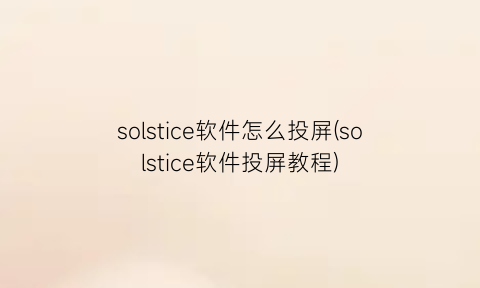 solstice软件怎么投屏(solstice软件投屏教程)