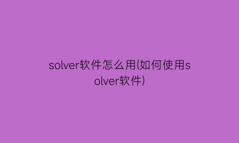 solver软件怎么用(如何使用solver软件)