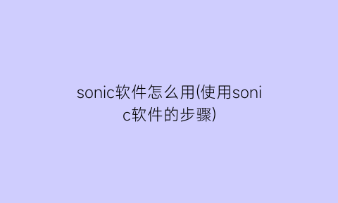 sonic软件怎么用(使用sonic软件的步骤)