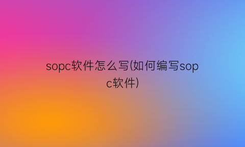 sopc软件怎么写(如何编写sopc软件)