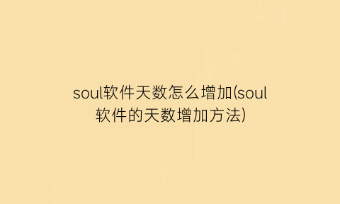 “soul软件天数怎么增加(soul软件的天数增加方法)