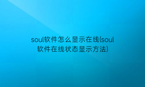 soul软件怎么显示在线(soul软件在线状态显示方法)