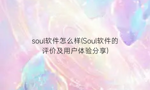 “soul软件怎么样(Soul软件的评价及用户体验分享)