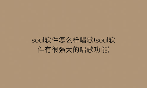 soul软件怎么样唱歌(soul软件有很强大的唱歌功能)