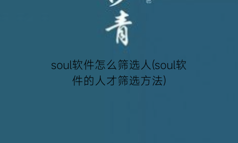 soul软件怎么筛选人(soul软件的人才筛选方法)