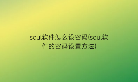 soul软件怎么设密码(soul软件的密码设置方法)