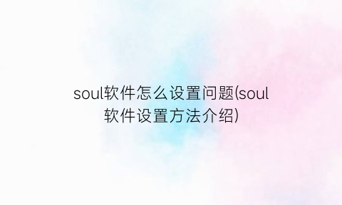 soul软件怎么设置问题(soul软件设置方法介绍)