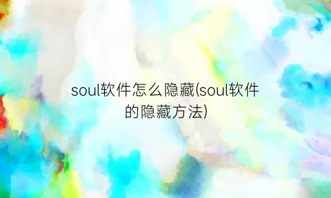 soul软件怎么隐藏(soul软件的隐藏方法)
