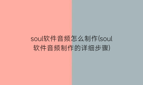 soul软件音频怎么制作(soul软件音频制作的详细步骤)