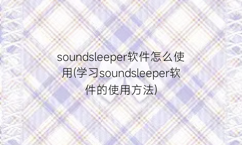 “soundsleeper软件怎么使用(学习soundsleeper软件的使用方法)