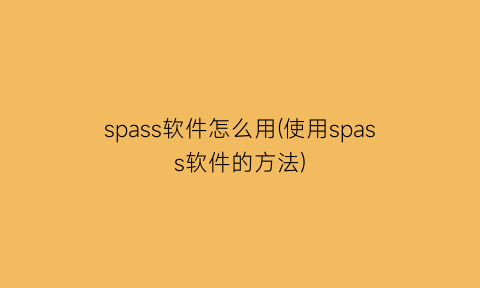 spass软件怎么用(使用spass软件的方法)