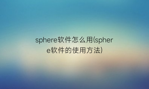 sphere软件怎么用(sphere软件的使用方法)