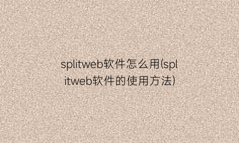“splitweb软件怎么用(splitweb软件的使用方法)