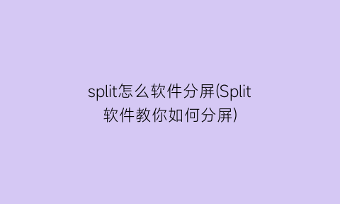 “split怎么软件分屏(Split软件教你如何分屏)