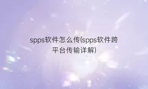 spps软件怎么传(spps软件跨平台传输详解)