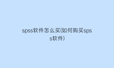 “spss软件怎么买(如何购买spss软件)