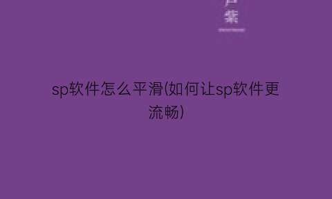 sp软件怎么平滑(如何让sp软件更流畅)