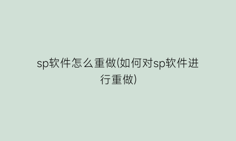 “sp软件怎么重做(如何对sp软件进行重做)