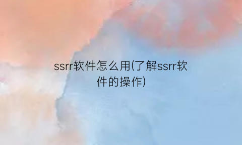 ssrr软件怎么用(了解ssrr软件的操作)